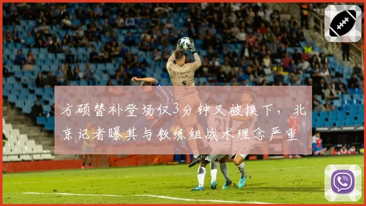 方硕替补登场仅3分钟又被换下,北京记者曝其与教练组战术理念严重不合