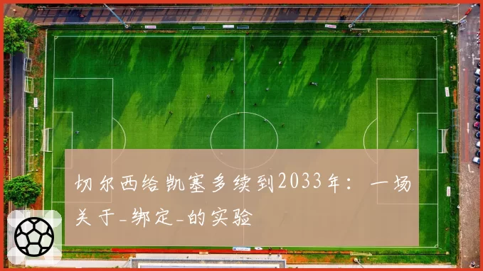 切尔西给凯塞多续到2033年：一场关于_绑定_的实验