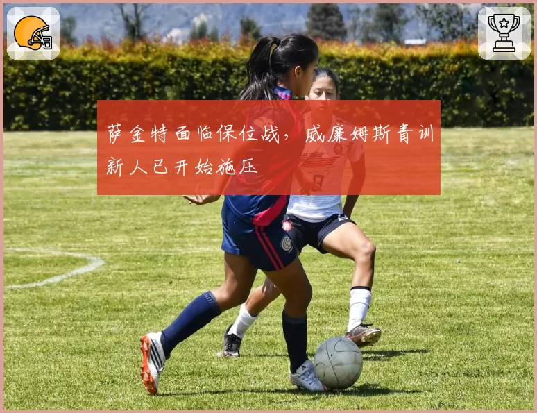 萨金特面临保位战,威廉姆斯青训新人已开始施压