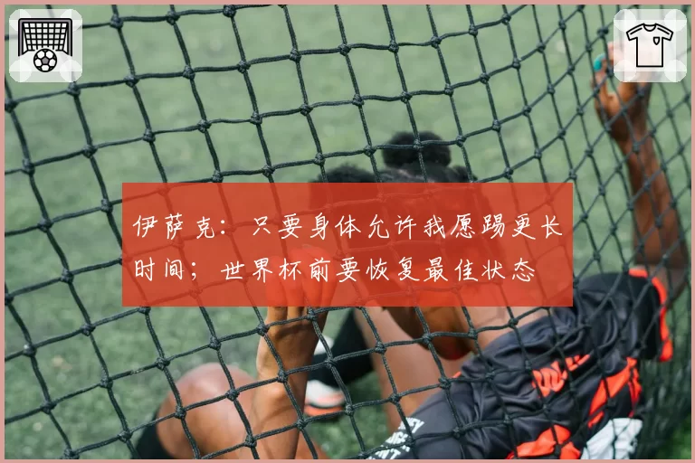 伊萨克:只要身体允许我愿踢更长时间;世界杯前要恢复最佳状态