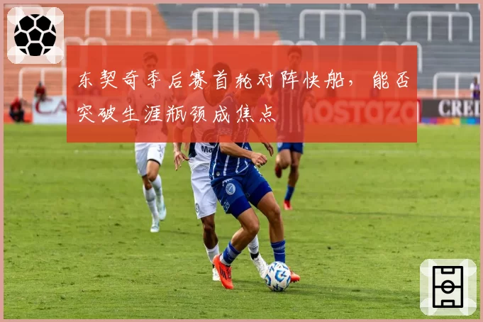 东契奇季后赛首轮对阵快船，能否突破生涯瓶颈成焦点