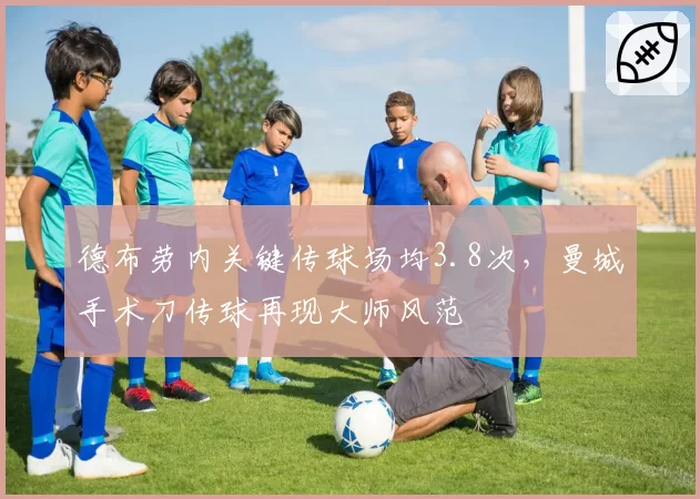 德布劳内关键传球场均3.8次,曼城手术刀传球再现大师风范