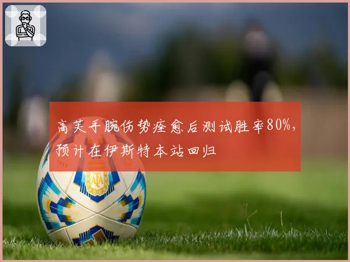 高芙手腕伤势痊愈后测试胜率80%，预计在伊斯特本站回归