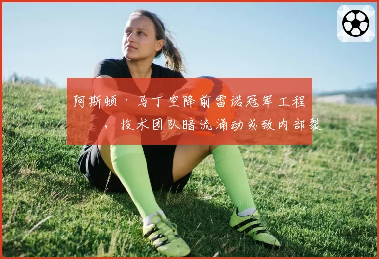 阿斯顿·马丁空降前雷诺冠军工程师,技术团队暗流涌动或致内部裂痕