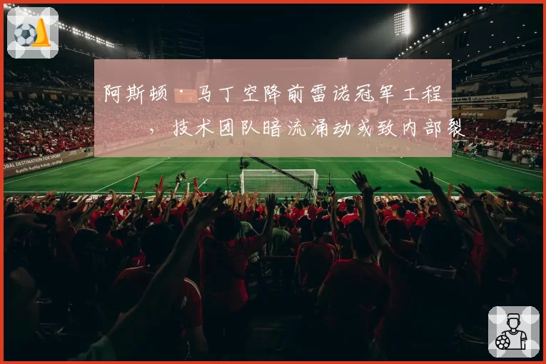 阿斯顿·马丁空降前雷诺冠军工程师,技术团队暗流涌动或致内部裂痕