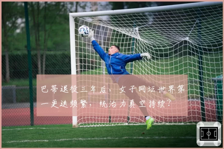 巴蒂退役三年后,女子网坛世界第一更迭频繁,统治力真空持续?