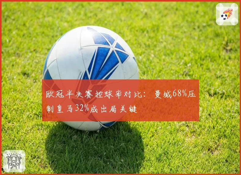 欧冠半决赛控球率对比：曼城68%压制皇马32%成出局关键