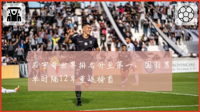 石宇奇世界排名升至第一,国羽男单时隔12年重返榜首